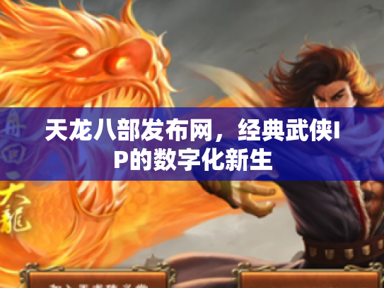 天龙八部发布网，经典武侠IP的数字化新生