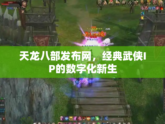 天龙八部发布网，经典武侠IP的数字化新生