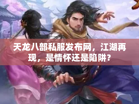 天龙八部私服发布网，江湖再现，是情怀还是陷阱？