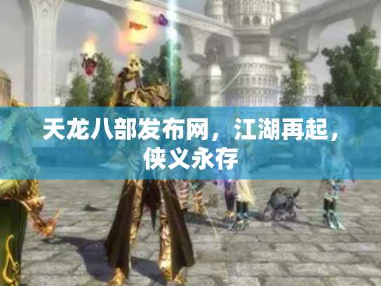 天龙八部发布网，江湖再起，侠义永存