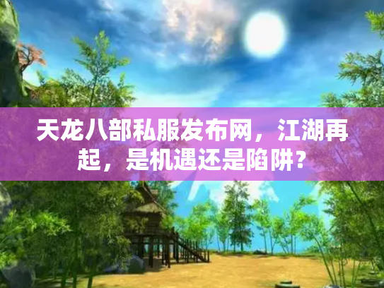 天龙八部私服发布网，江湖再起，是机遇还是陷阱？