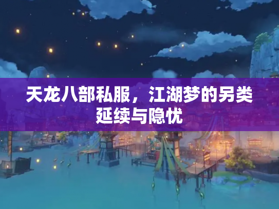 天龙八部私服，江湖梦的另类延续与隐忧