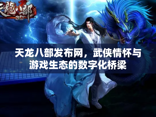 天龙八部发布网，武侠情怀与游戏生态的数字化桥梁