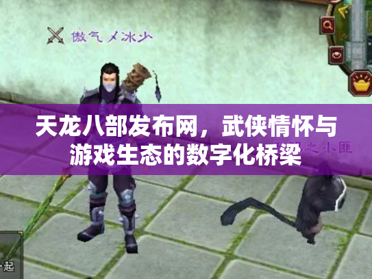 天龙八部发布网，武侠情怀与游戏生态的数字化桥梁
