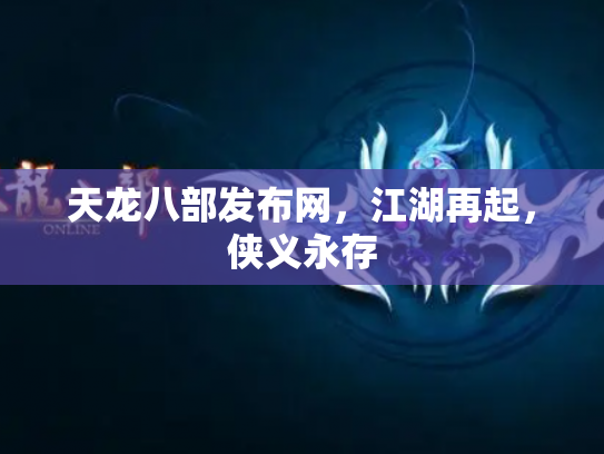 天龙八部发布网，江湖再起，侠义永存