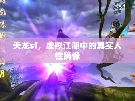 天龙sf，虚拟江湖中的真实人性镜像