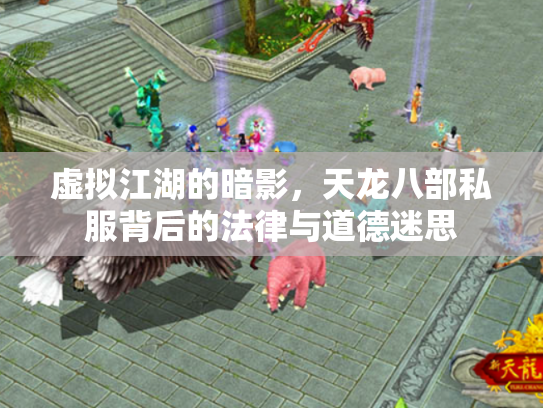 虚拟江湖的暗影，天龙八部私服背后的法律与道德迷思