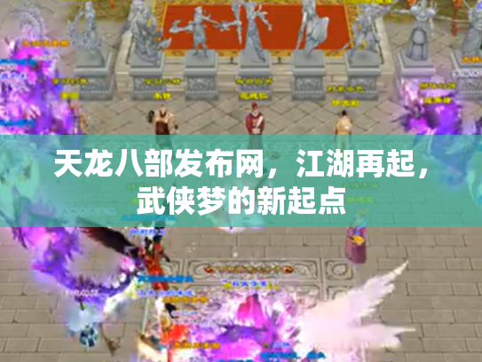 天龙八部发布网，江湖再起，武侠梦的新起点