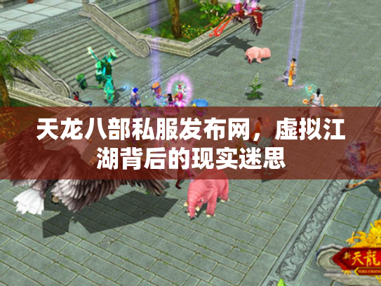 天龙八部私服发布网，虚拟江湖背后的现实迷思