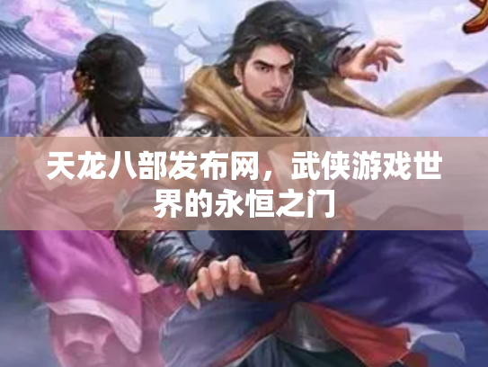 天龙八部发布网，武侠游戏世界的永恒之门