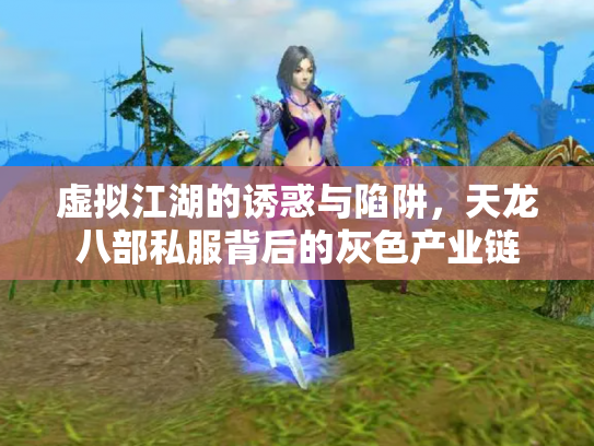 虚拟江湖的诱惑与陷阱，天龙八部私服背后的灰色产业链