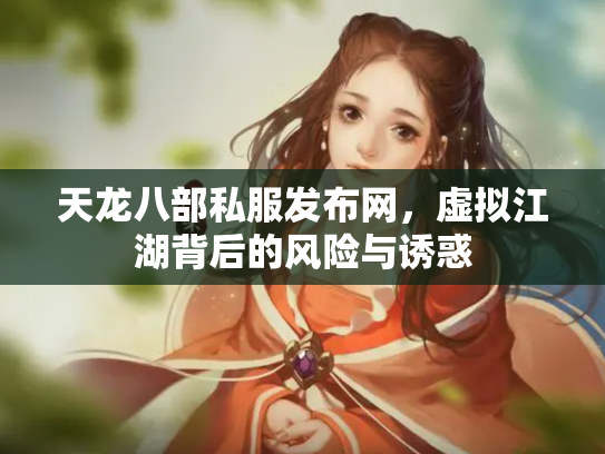 天龙八部私服发布网，虚拟江湖背后的风险与诱惑