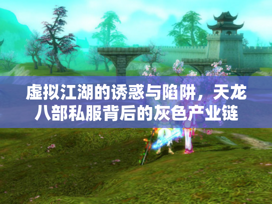 虚拟江湖的诱惑与陷阱，天龙八部私服背后的灰色产业链