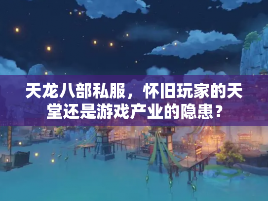 天龙八部私服，怀旧玩家的天堂还是游戏产业的隐患？
