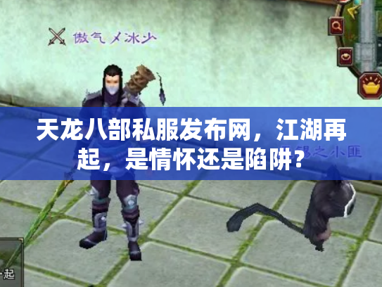 天龙八部私服发布网，江湖再起，是情怀还是陷阱？