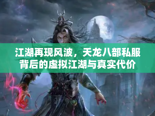 江湖再现风波，天龙八部私服背后的虚拟江湖与真实代价
