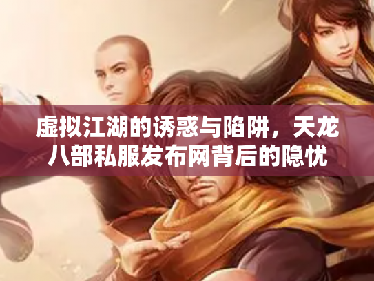 虚拟江湖的诱惑与陷阱，天龙八部私服发布网背后的隐忧
