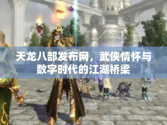 天龙八部发布网，武侠情怀与数字时代的江湖桥梁