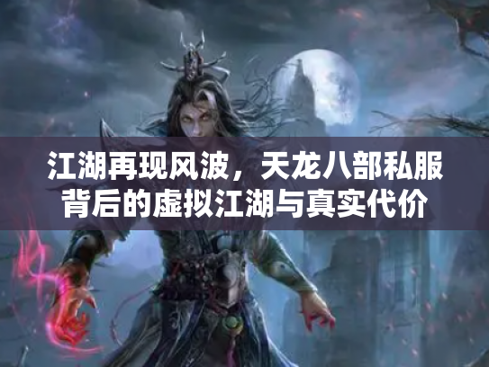 江湖再现风波，天龙八部私服背后的虚拟江湖与真实代价