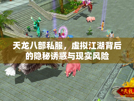 天龙八部私服，虚拟江湖背后的隐秘诱惑与现实风险