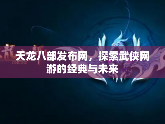 天龙八部发布网，探索武侠网游的经典与未来