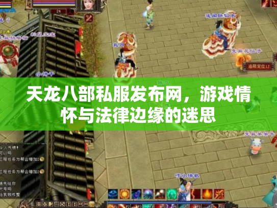 天龙八部私服发布网，游戏情怀与法律边缘的迷思