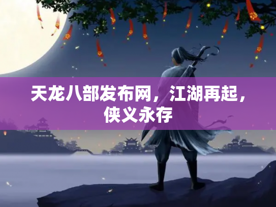 天龙八部发布网，江湖再起，侠义永存