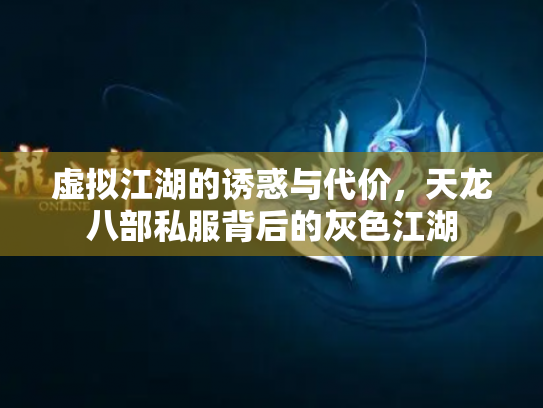 虚拟江湖的诱惑与代价，天龙八部私服背后的灰色江湖