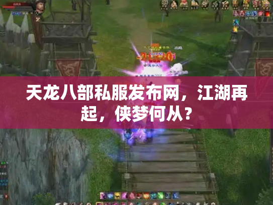 天龙八部私服发布网，江湖再起，侠梦何从？