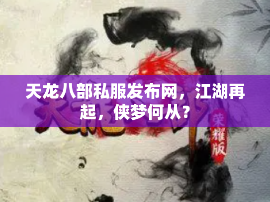 天龙八部私服发布网，江湖再起，侠梦何从？