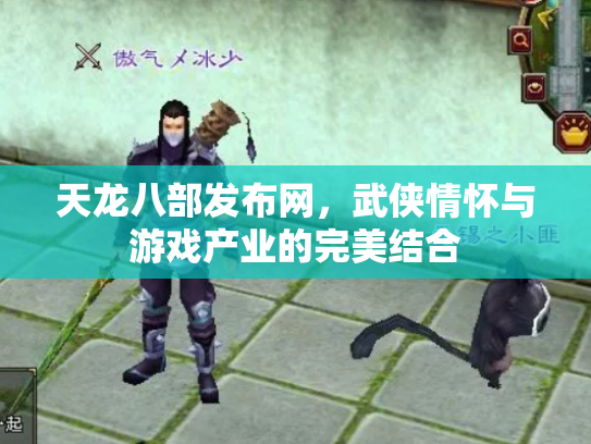 天龙八部发布网，武侠情怀与游戏产业的完美结合