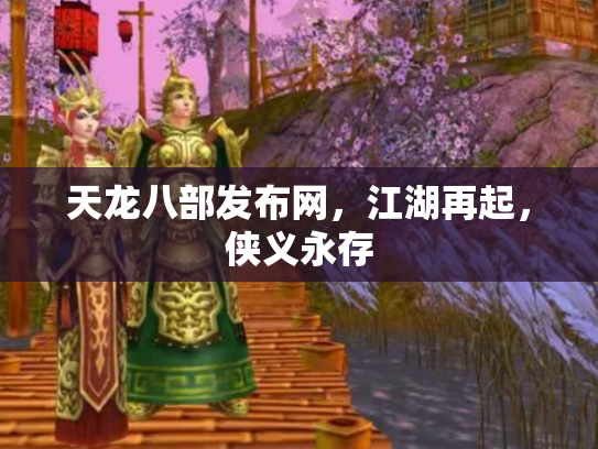 天龙八部发布网，江湖再起，侠义永存