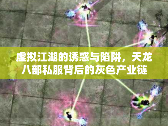 虚拟江湖的诱惑与陷阱，天龙八部私服背后的灰色产业链
