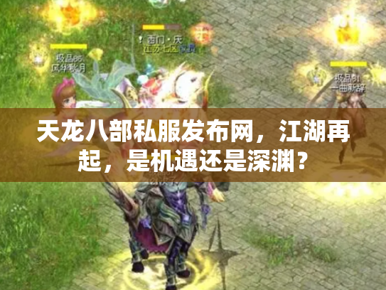 天龙八部私服发布网，江湖再起，是机遇还是深渊？