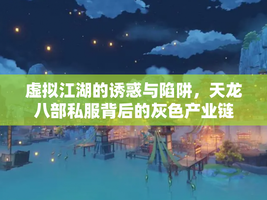 虚拟江湖的诱惑与陷阱，天龙八部私服背后的灰色产业链