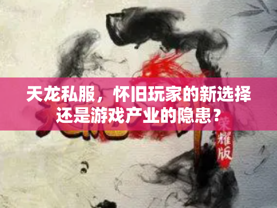 天龙私服，怀旧玩家的新选择还是游戏产业的隐患？