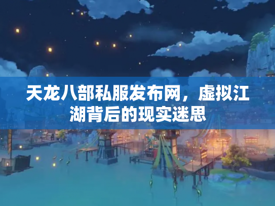 天龙八部私服发布网，虚拟江湖背后的现实迷思