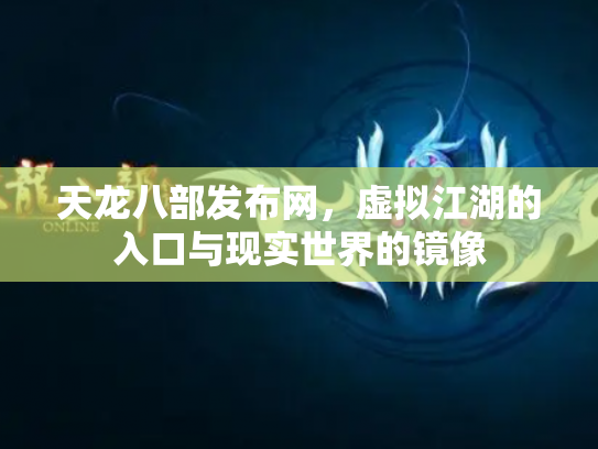 天龙八部发布网，虚拟江湖的入口与现实世界的镜像