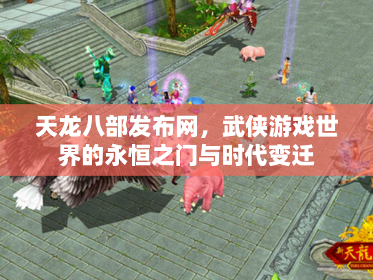 天龙八部发布网，武侠游戏世界的永恒之门与时代变迁