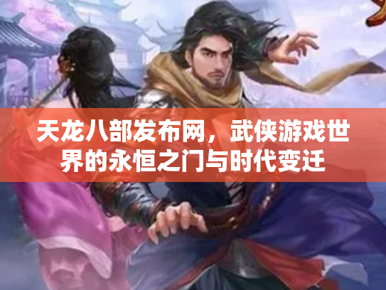 天龙八部发布网，武侠游戏世界的永恒之门与时代变迁