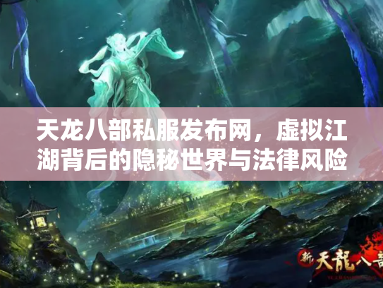 天龙八部私服发布网，虚拟江湖背后的隐秘世界与法律风险