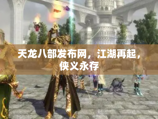 天龙八部发布网，江湖再起，侠义永存