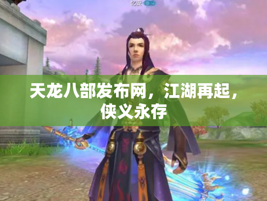 天龙八部发布网，江湖再起，侠义永存