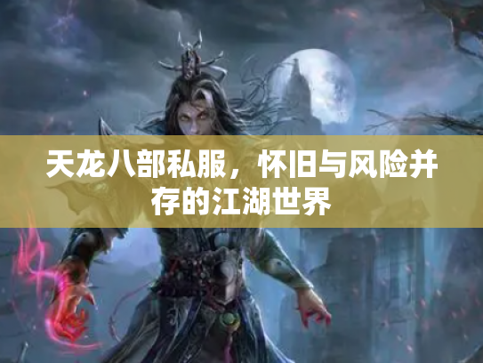天龙八部私服，怀旧与风险并存的江湖世界