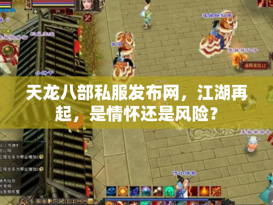 天龙八部私服发布网，江湖再起，是情怀还是风险？