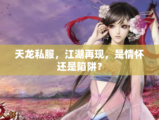 天龙私服，江湖再现，是情怀还是陷阱？