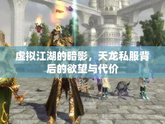 虚拟江湖的暗影，天龙私服背后的欲望与代价