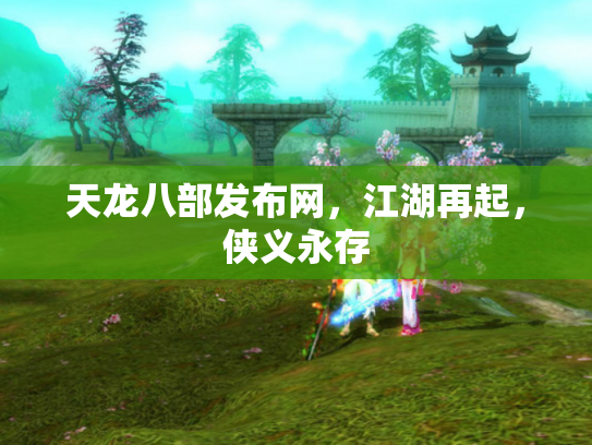 天龙八部发布网，江湖再起，侠义永存