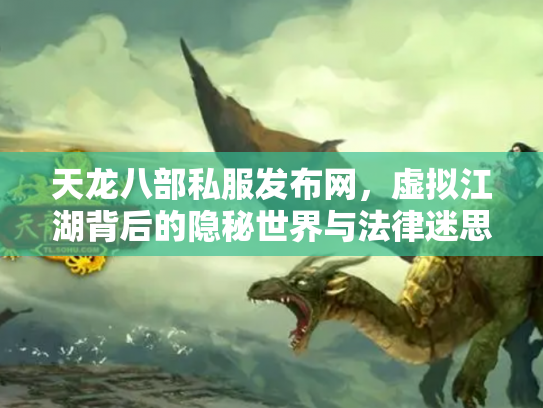 天龙八部私服发布网，虚拟江湖背后的隐秘世界与法律迷思