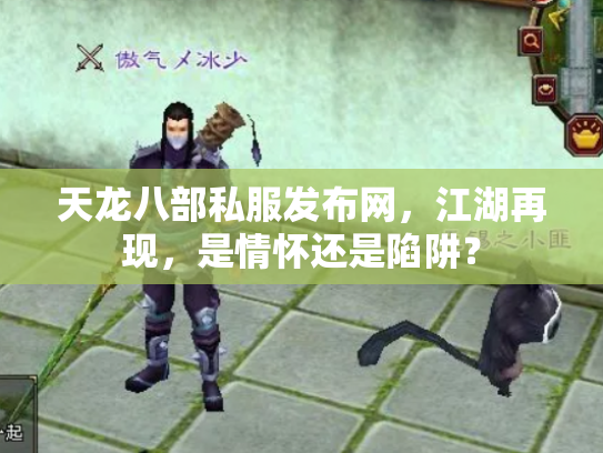 天龙八部私服发布网，江湖再现，是情怀还是陷阱？